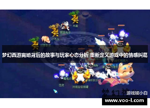梦幻西游离婚背后的故事与玩家心态分析 重新定义游戏中的情感纠葛
